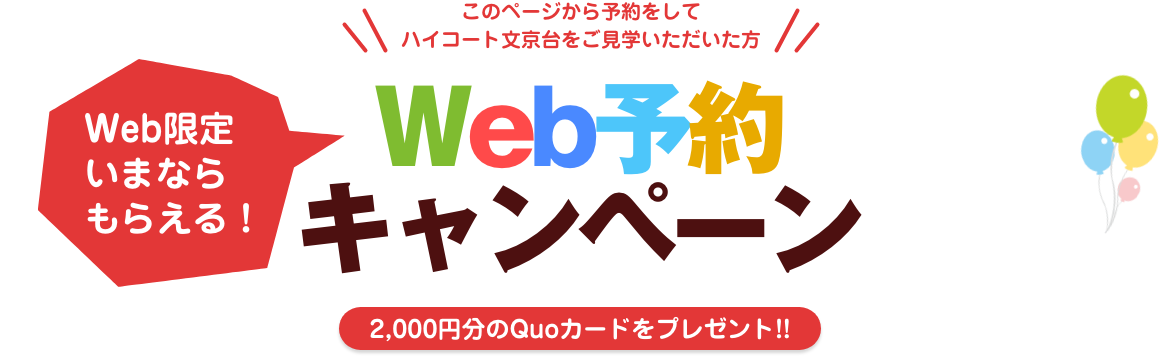 このページから予約をしてハイコート文京台をご見学頂いた方／Web限定いまならもらえる！Web予約キャンペーン／2,000円分のQuoカードをプレゼント!!