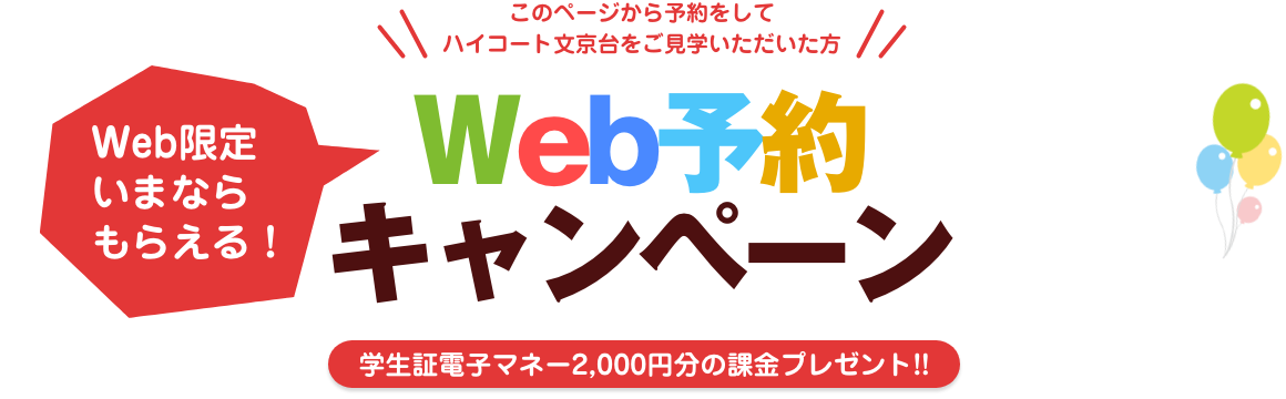 このページから予約をしてハイコート文京台をご見学頂いた方／Web限定いまならもらえる！Web予約キャンペーン／学生証電子マネー2,000円分課金プレゼント!!