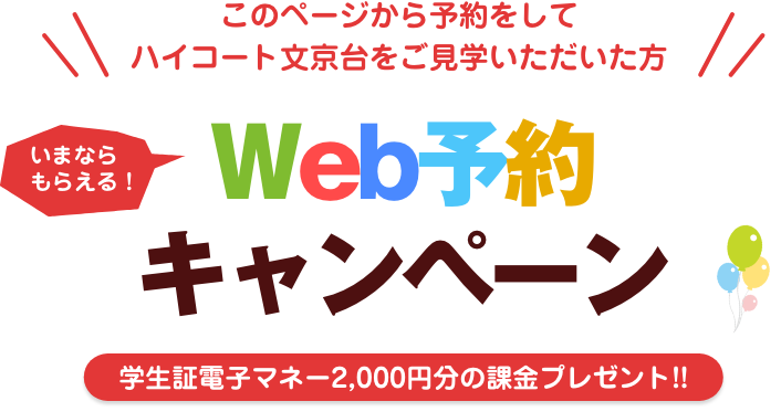 このページから予約をしてハイコート文京台をご見学頂いた方／Web限定いまならもらえる！Web予約キャンペーン／学生証電子マネー2,000円分課金プレゼント!!