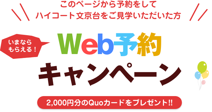 このページから予約をしてハイコート文京台をご見学頂いた方／Web限定いまならもらえる！Web予約キャンペーン／2,000円分のQuoカードをプレゼント!!