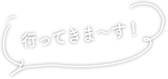 行ってきま〜す！