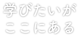 学びたいがここにある