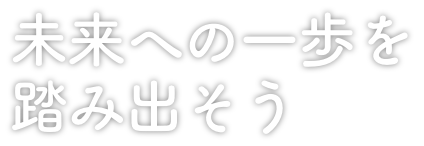 未来への一歩を踏み出そう