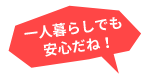 一人暮らしでも安心だね！