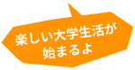 楽しい大学生活が始まるよ