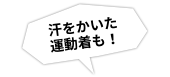 汗をかいた運動着も！